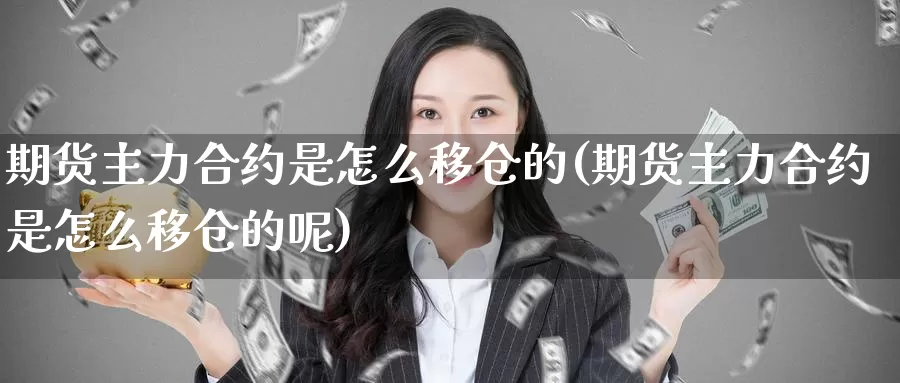 期货主力合约是怎么移仓的(期货主力合约是怎么移仓的呢)_https://www.chuangyunda.com_期货入门_第1张