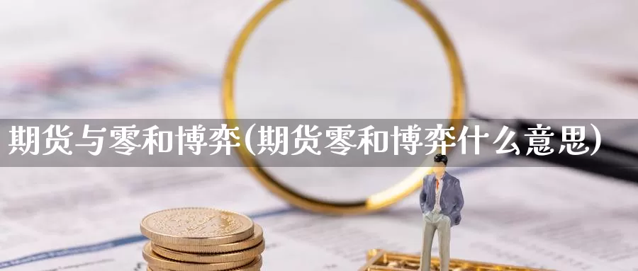 期货与零和博弈(期货零和博弈什么意思)_https://www.chuangyunda.com_黄金期货_第1张