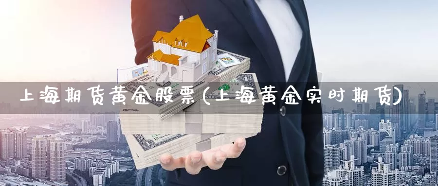 上海期货黄金股票(上海黄金实时期货)_https://www.chuangyunda.com_纳指期货_第1张