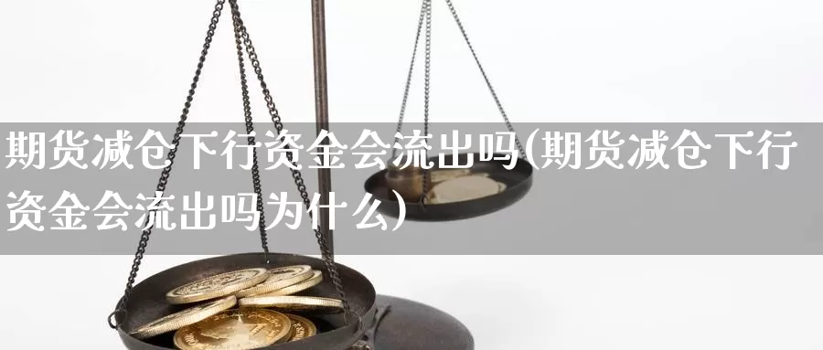 期货减仓下行资金会流出吗(期货减仓下行资金会流出吗为什么)_https://www.chuangyunda.com_纳指期货_第1张