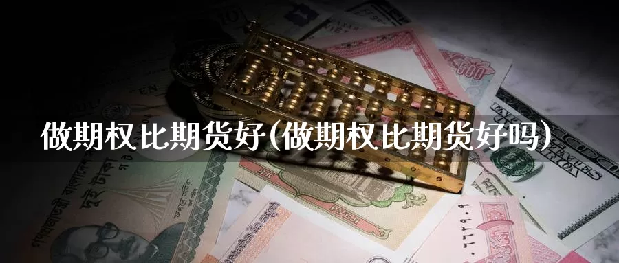 做期权比期货好(做期权比期货好吗)_https://www.chuangyunda.com_期货理财_第1张