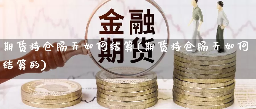 期货持仓隔天如何结算(期货持仓隔天如何结算的)_https://www.chuangyunda.com_期货技术_第1张