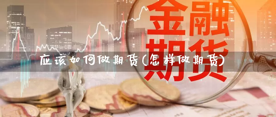 应该如何做期货(怎样做期货)_https://www.chuangyunda.com_黄金期货_第1张