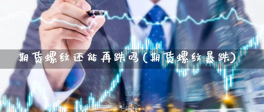 期货螺纹还能再跌吗(期货螺纹暴跌)_https://www.chuangyunda.com_期货技术_第1张