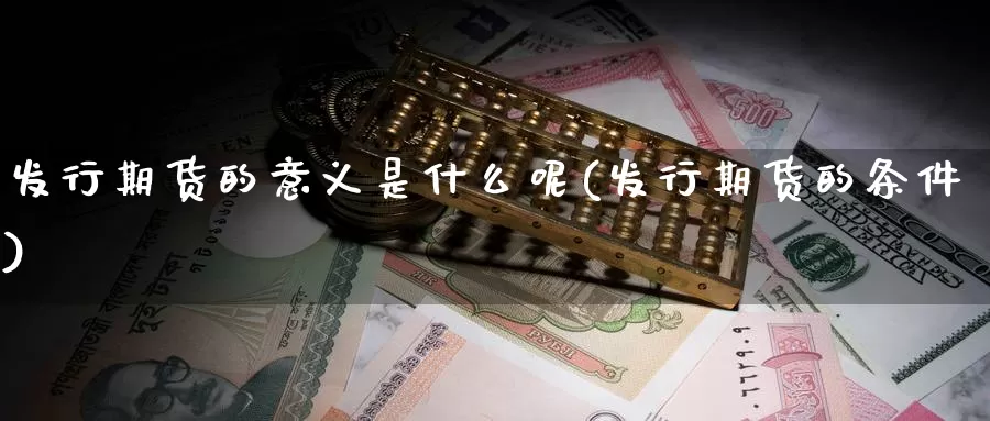 发行期货的意义是什么呢(发行期货的条件)_https://www.chuangyunda.com_纳指期货_第1张