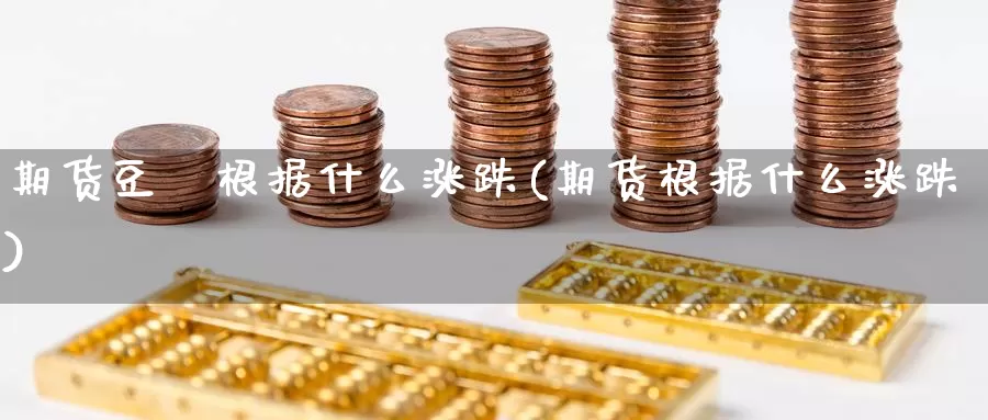 期货豆粨根据什么涨跌(期货根据什么涨跌)_https://www.chuangyunda.com_黄金期货_第1张