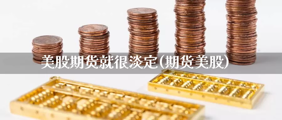 美股期货就很淡定(期货美股)_https://www.chuangyunda.com_纳指期货_第1张