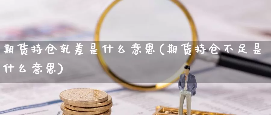 期货持仓轧差是什么意思(期货持仓不足是什么意思)_https://www.chuangyunda.com_纳指期货_第1张