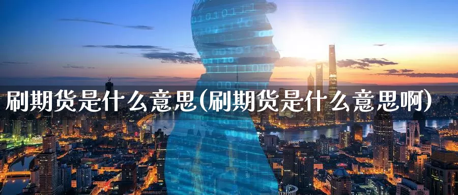 刷期货是什么意思(刷期货是什么意思啊)_https://www.chuangyunda.com_纳指期货_第1张