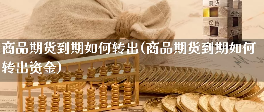 商品期货到期如何转出(商品期货到期如何转出资金)_https://www.chuangyunda.com_纳指期货_第1张