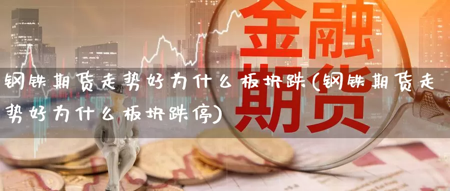 钢铁期货走势好为什么板块跌(钢铁期货走势好为什么板块跌停)_https://www.chuangyunda.com_黄金期货_第1张