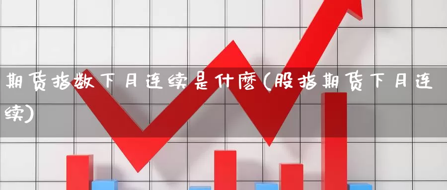 期货指数下月连续是什麽(股指期货下月连续)_https://www.chuangyunda.com_纳指期货_第1张