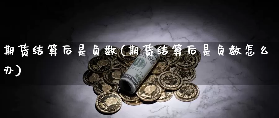 期货结算后是负数(期货结算后是负数怎么办)_https://www.chuangyunda.com_黄金期货_第1张