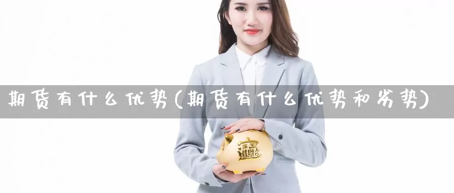 期货有什么优势(期货有什么优势和劣势)_https://www.chuangyunda.com_期货技术_第1张