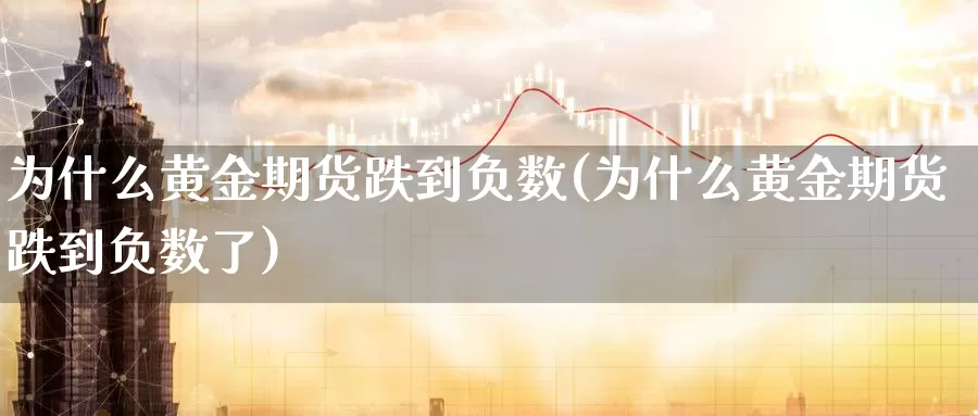 为什么黄金期货跌到负数(为什么黄金期货跌到负数了)_https://www.chuangyunda.com_期货理财_第1张