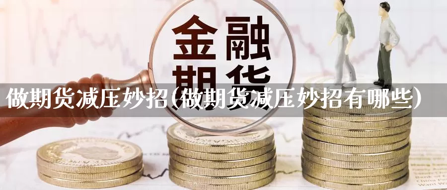 做期货减压妙招(做期货减压妙招有哪些)_https://www.chuangyunda.com_原油期货_第1张