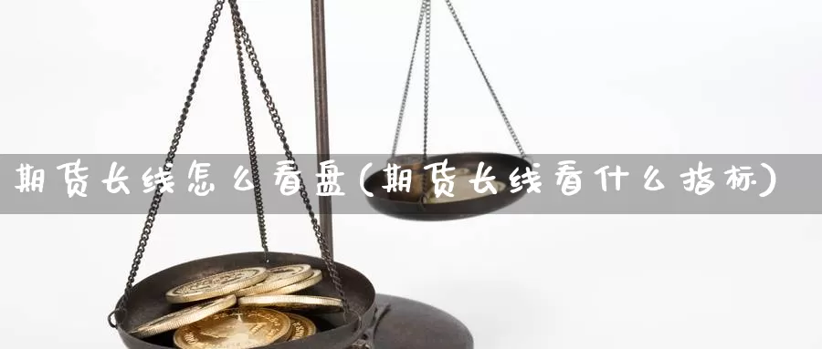 期货长线怎么看盘(期货长线看什么指标)_https://www.chuangyunda.com_纳指期货_第1张