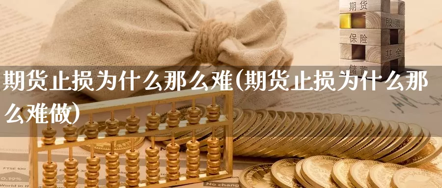 期货止损为什么那么难(期货止损为什么那么难做)_https://www.chuangyunda.com_期货技术_第1张