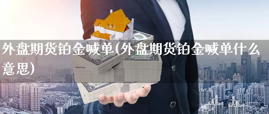 外盘期货铂金喊单(外盘期货铂金喊单什么意思)_https://www.chuangyunda.com_纳指期货_第1张