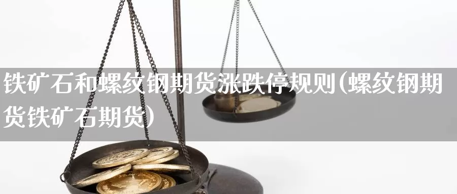 铁矿石和螺纹钢期货涨跌停规则(螺纹钢期货铁矿石期货)_https://www.chuangyunda.com_黄金期货_第1张