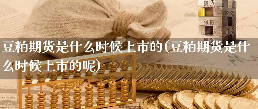 豆粕期货是什么时候上市的(豆粕期货是什么时候上市的呢)_https://www.chuangyunda.com_期货技术_第1张