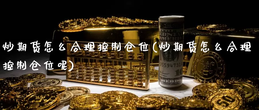 炒期货怎么合理控制仓位(炒期货怎么合理控制仓位呢)_https://www.chuangyunda.com_期货技术_第1张