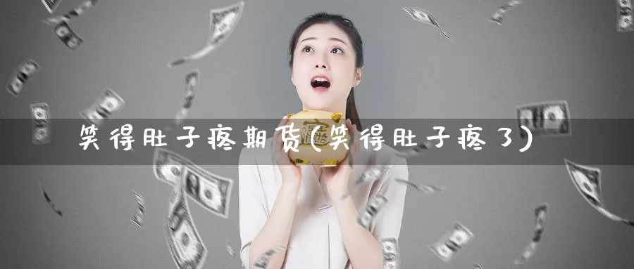 笑得肚子疼期货(笑得肚子疼了)_https://www.chuangyunda.com_原油期货_第1张