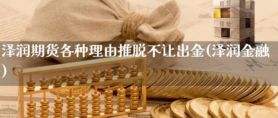 泽润期货各种理由推脱不让出金(泽润金融)_https://www.chuangyunda.com_期货入门_第1张