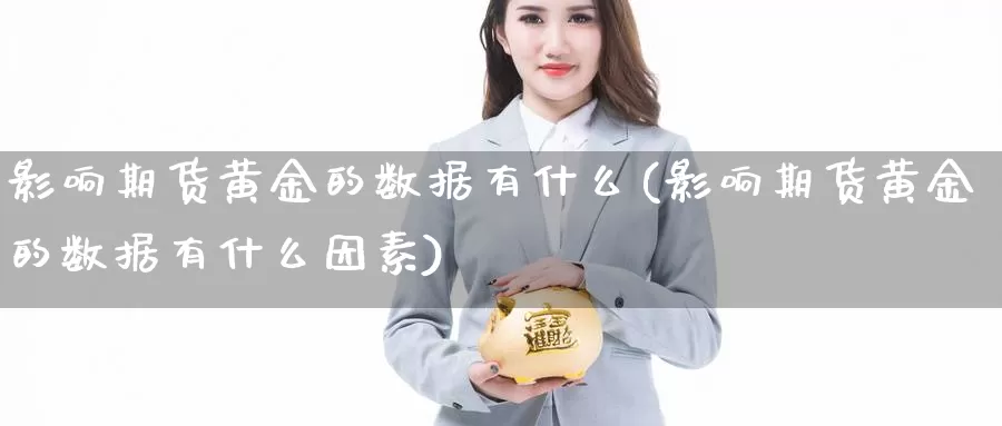 影响期货黄金的数据有什么(影响期货黄金的数据有什么因素)_https://www.chuangyunda.com_期货入门_第1张