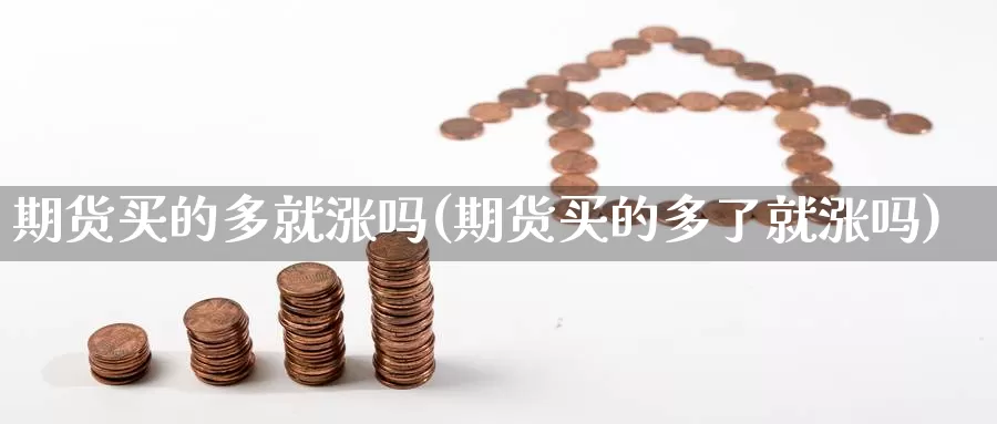 期货买的多就涨吗(期货买的多了就涨吗)_https://www.chuangyunda.com_期货理财_第1张