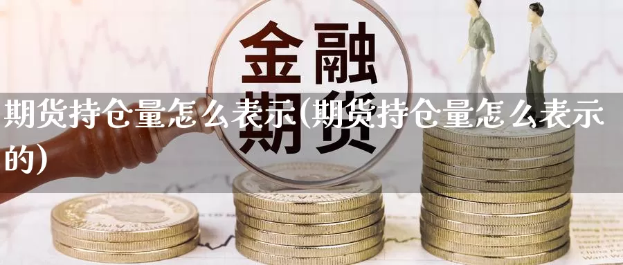 期货持仓量怎么表示(期货持仓量怎么表示的)_https://www.chuangyunda.com_纳指期货_第1张