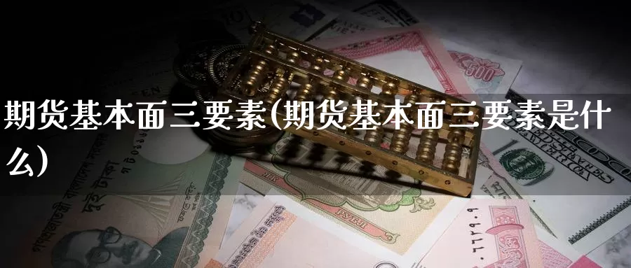 期货基本面三要素(期货基本面三要素是什么)_https://www.chuangyunda.com_期货理财_第1张