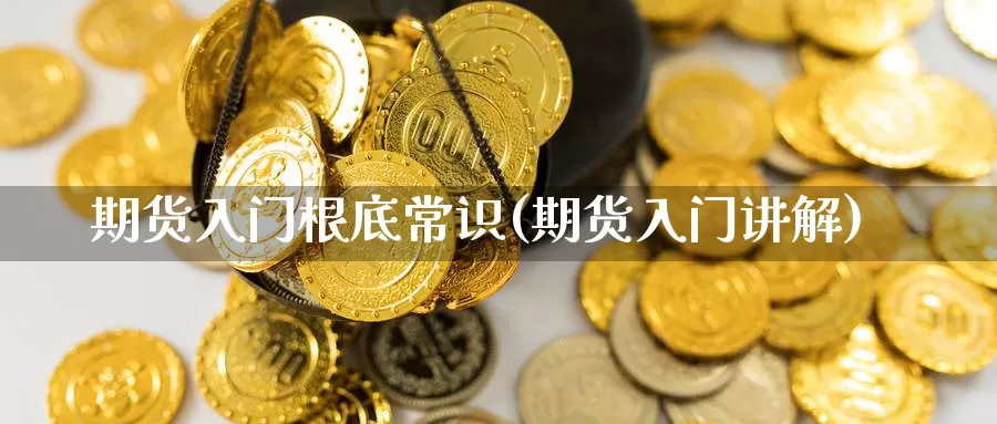 期货入门根底常识(期货入门讲解)_https://www.chuangyunda.com_期货理财_第1张