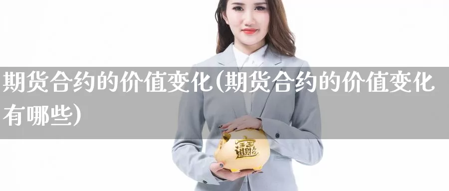 期货合约的价值变化(期货合约的价值变化有哪些)_https://www.chuangyunda.com_期货分类_第1张