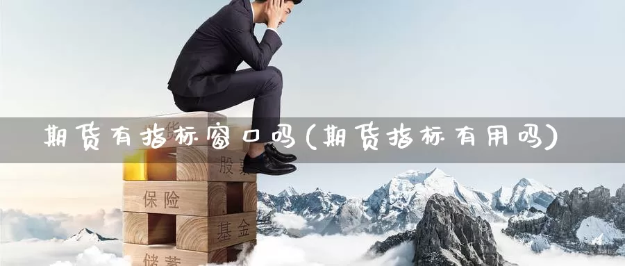 期货有指标窗口吗(期货指标有用吗)_https://www.chuangyunda.com_黄金期货_第1张