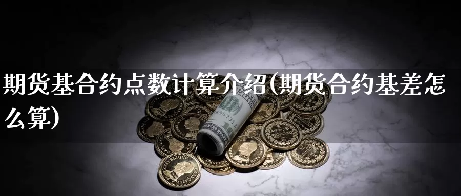 期货基合约点数计算介绍(期货合约基差怎么算)_https://www.chuangyunda.com_纳指期货_第1张