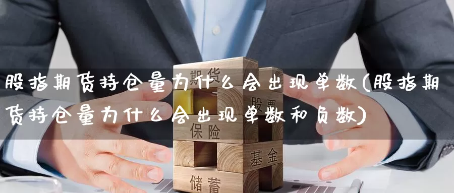 股指期货持仓量为什么会出现单数(股指期货持仓量为什么会出现单数和负数)_https://www.chuangyunda.com_期货技术_第1张