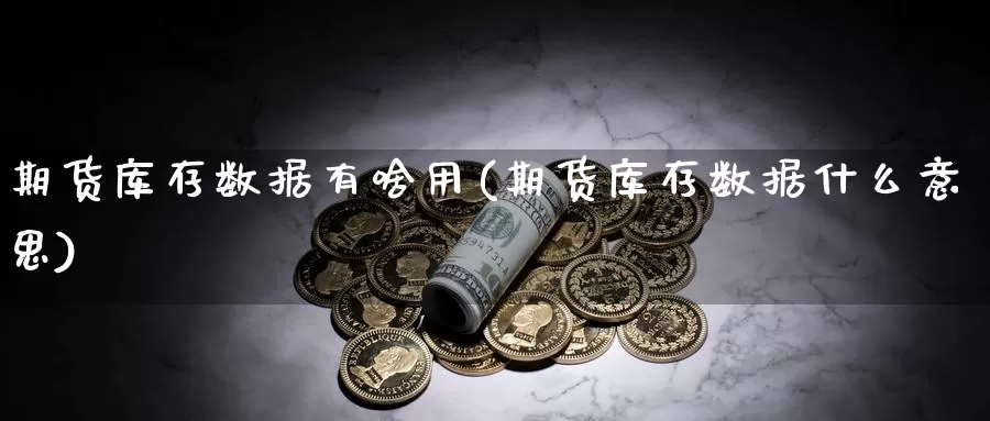 期货库存数据有啥用(期货库存数据什么意思)_https://www.chuangyunda.com_期货理财_第1张