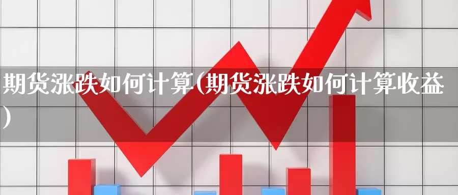 期货涨跌如何计算(期货涨跌如何计算收益)_https://www.chuangyunda.com_期货分类_第1张