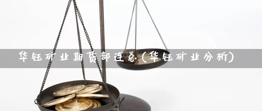 华钰矿业期货部连总(华钰矿业分析)_https://www.chuangyunda.com_期货理财_第1张