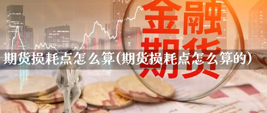 期货损耗点怎么算(期货损耗点怎么算的)_https://www.chuangyunda.com_纳指期货_第1张