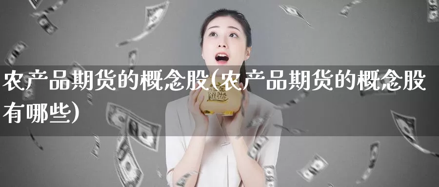 农产品期货的概念股(农产品期货的概念股有哪些)_https://www.chuangyunda.com_纳指期货_第1张