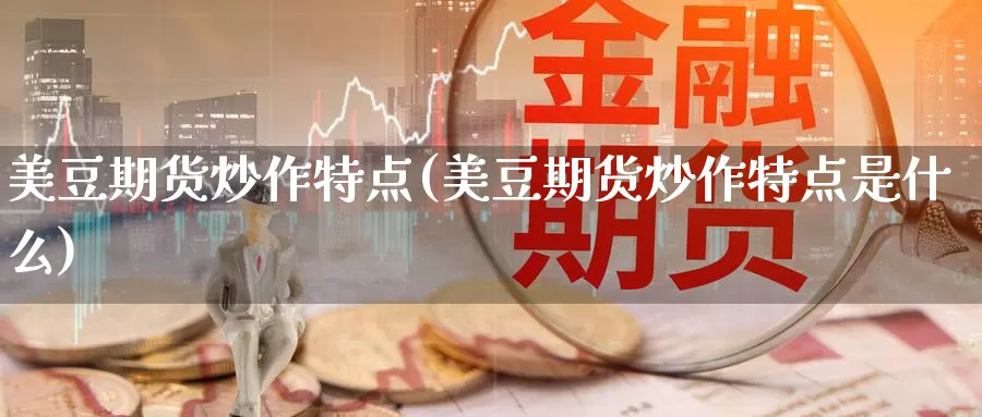 美豆期货炒作特点(美豆期货炒作特点是什么)_https://www.chuangyunda.com_期货分类_第1张