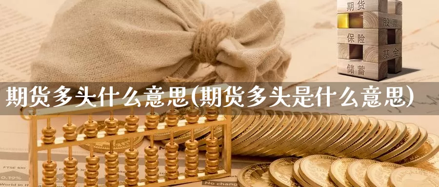 期货多头什么意思(期货多头是什么意思)_https://www.chuangyunda.com_原油期货_第1张