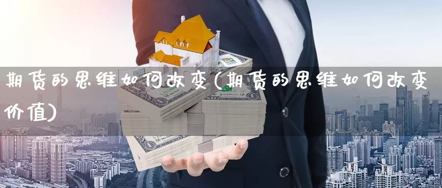 期货的思维如何改变(期货的思维如何改变价值)_https://www.chuangyunda.com_原油期货_第1张