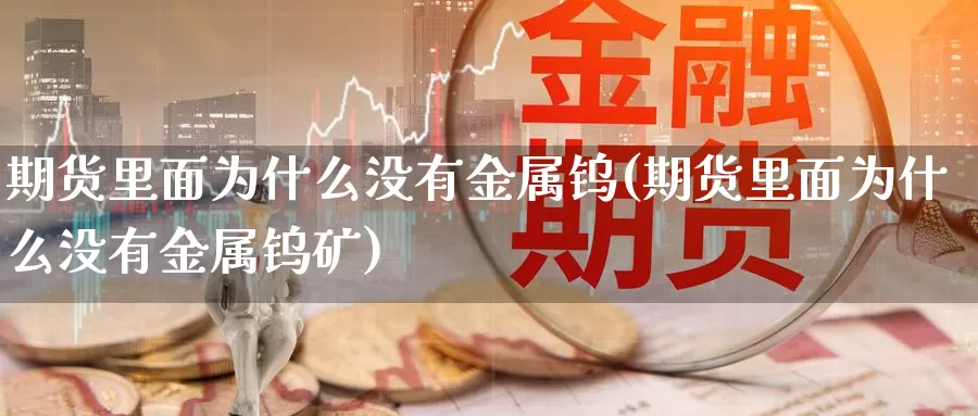 期货里面为什么没有金属钨(期货里面为什么没有金属钨矿)_https://www.chuangyunda.com_原油期货_第1张