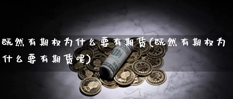 既然有期权为什么要有期货(既然有期权为什么要有期货呢)_https://www.chuangyunda.com_期货理财_第1张