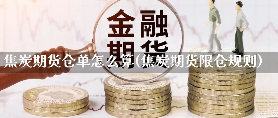 焦炭期货仓单怎么算(焦炭期货限仓规则)_https://www.chuangyunda.com_期货分类_第1张