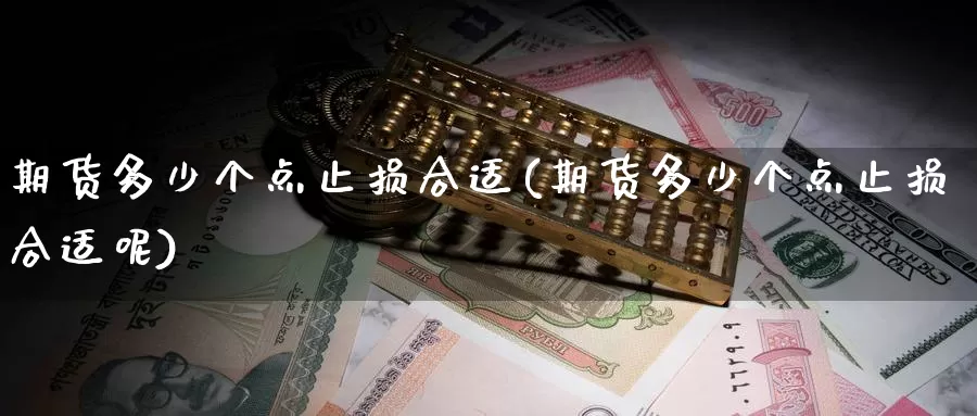 期货多少个点止损合适(期货多少个点止损合适呢)_https://www.chuangyunda.com_纳指期货_第1张