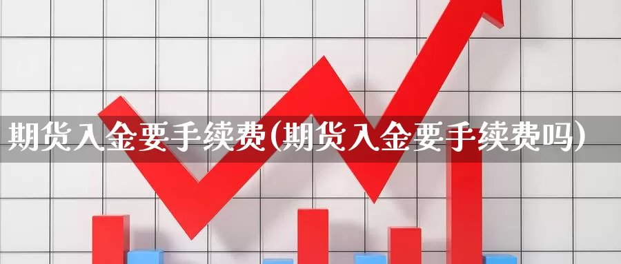 期货入金要手续费(期货入金要手续费吗)_https://www.chuangyunda.com_期货技术_第1张